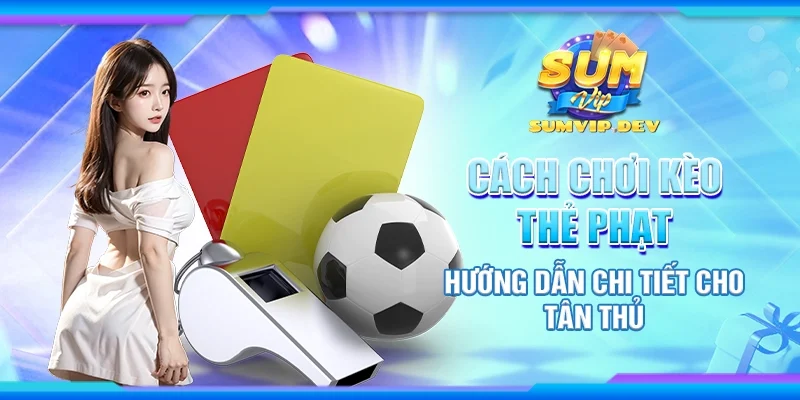 Cách chơi kèo thẻ phạt - Hướng dẫn chi tiết cho tân thủ