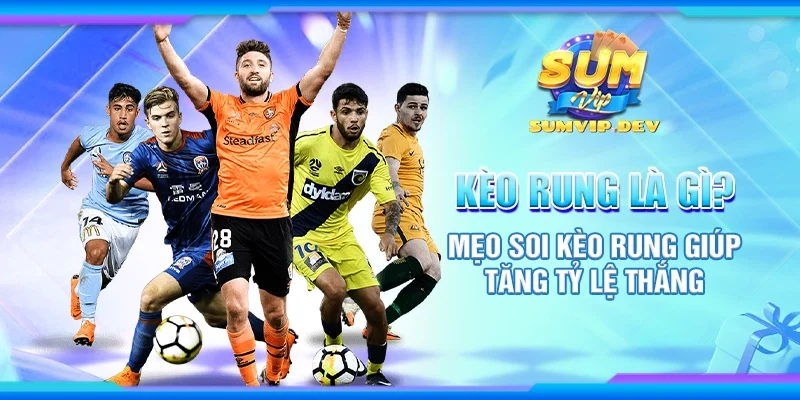 Kèo rung là gì? Mẹo soi kèo rung giúp tăng tỷ lệ thắng