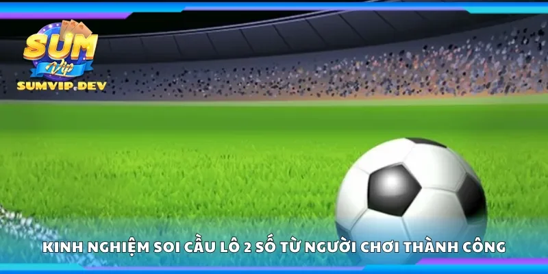 Kinh nghiệm soi cầu lô 2 số từ người chơi thành công