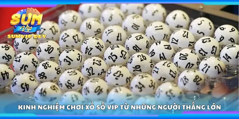 Chia sẻ kinh nghiệm chơi xổ số vip từ những người thắng lớn